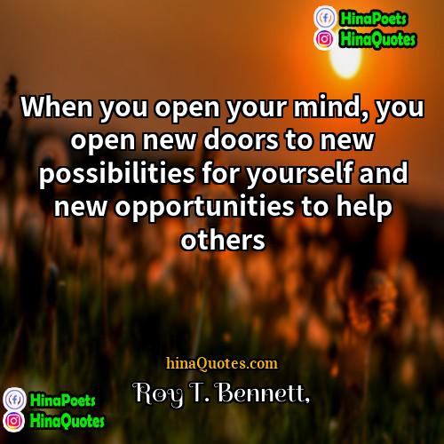 Roy T Bennett Quotes | When you open your mind, you open